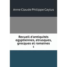 

Книга Recueil d'antiquités egyptiennes, etrusques, grecques et romaines 5