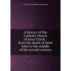 

Книга A history of the Catholic church of Jesus Christ: from the death of Saint John to the middle of the second century