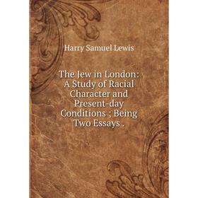 

Книга The Jew in London: A Study of Racial Character and Present-day Conditions; Being Two Essays.