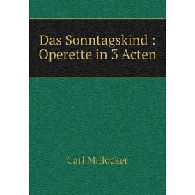 

Книга Das Sonntagskind: Operette in 3 Acten