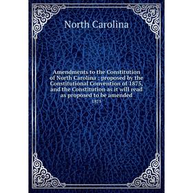 

Книга Amendments to the Constitution of North Carolina: proposed by the Constitutional Convention of 1875, and the Constitution as it will read as pro