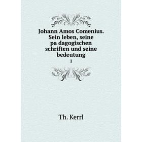 

Книга Johann Amos Comenius. Sein leben, seine pädagogischen schriften und seine bedeutung 1