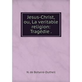 

Книга Jesus-Christ, ou, La veritable religion: Tragédie.