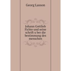 

Книга Johann Gottlieb Fichte und seine schrift über die bestimmung des menschen