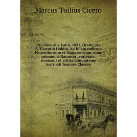 

Книга Pro Cluentio. Latin. 1831. Oratio pro A. Cluentio Habito. Ad fidem codicum Florentinorum et Monacensium, nunc primum collatorum. varietate, rece