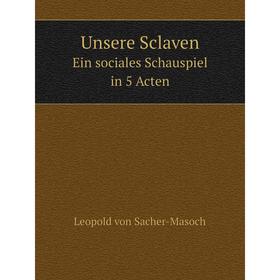 

Книга Unsere Sclaven Ein sociales Schauspiel in 5 Acten