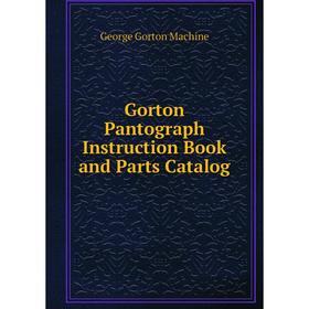 

Книга Gorton Pantograph Instruction Book and Parts Catalog
