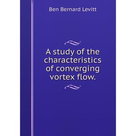 

Книга A study of the characteristics of converging vortex flow.