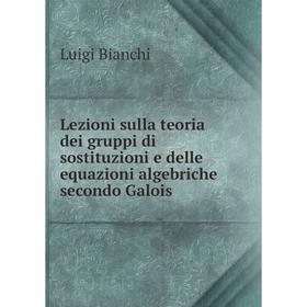 

Книга Lezioni sulla teoria dei gruppi di sostituzioni e delle equazioni algebriche secondo Galois