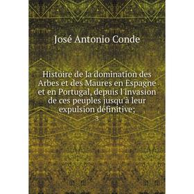 

Книга Histoire de la domination des Arbes et des Maures en Espagne et en Portugal, depuis l'invasion de ces peuples jusqu'à leur expulsion définitive;