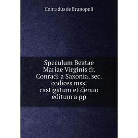 

Книга Speculum Beatae Mariae Virginis fr. Conradi a Saxonia, sec. codices mss. castigatum et denuo editum a pp