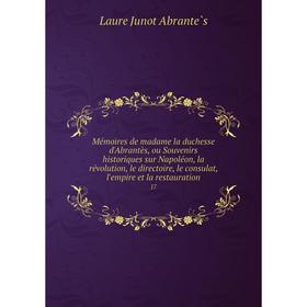 

Книга Mémoires de madame la duchesse d'Abrantès, ou Souvenirs historiques sur Napoléon, la révolution, le directoire, le consulat, l'empire et la rest