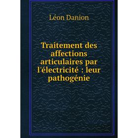 

Книга Traitement des affections articulaires par l'électricité: leur pathogénie
