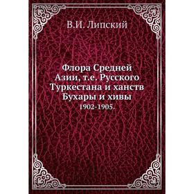 

Флора Средней Азии, т.е. Русского Туркестана и ханств Бухары и хивы 1902-1905