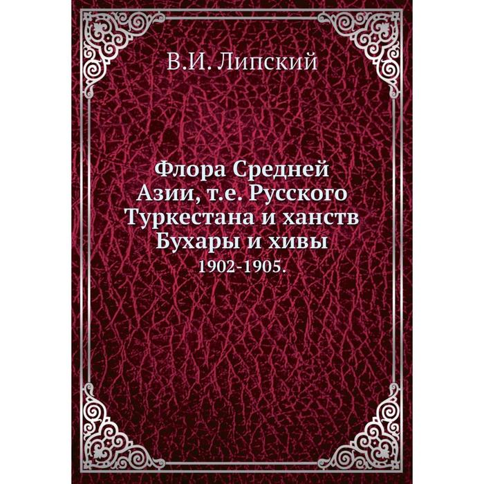 Флора Средней Азии, т.е. Русского Туркестана и ханств Бухары и хивы 1902-1905