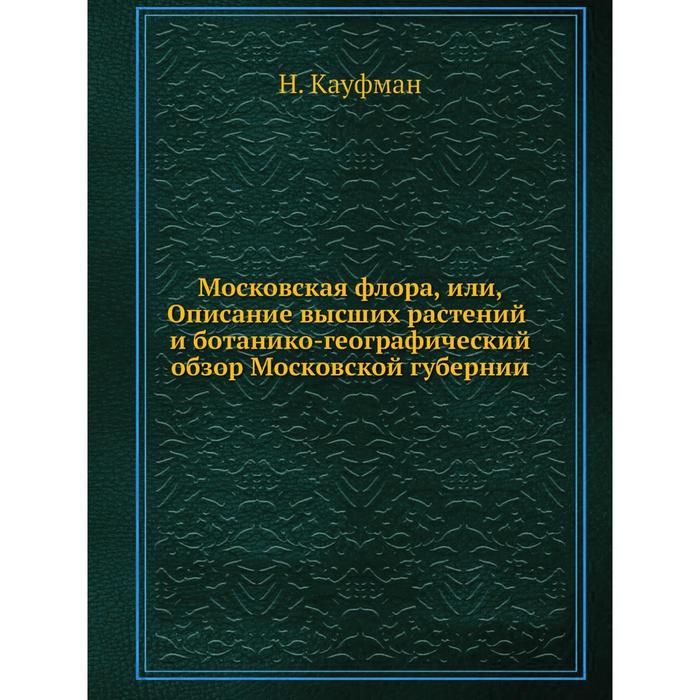Московская флора или Описание высших растений и ботанико-географический обзор Московской губернии 1568₽