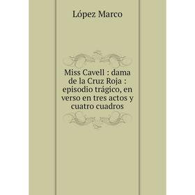 

Книга Miss Cavell: dama de la Cruz Roja: episodio trágico, en verso en tres actos y cuatro cuadros