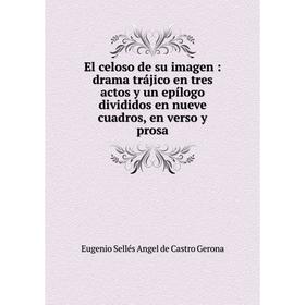 

Книга El celoso de su imagen: drama trájico en tres actos y un epílogo divididos en nueve cuadros, en verso y prosa