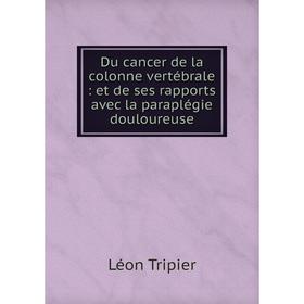 

Книга Du cancer de la colonne vertébrale: et de ses rapports avec la paraplégie douloureuse