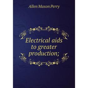 

Книга Electrical aids to greater production;