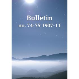 

Книга Bulletin no. 74-75 1907-11