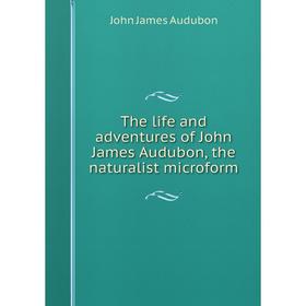 

Книга The life and adventures of John James Audubon, the naturalist microform