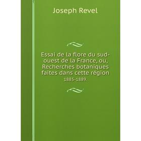 

Книга Essai de la flore du sud-ouest de la France, ou, Recherches botaniques faites dans cette région 1885-1889.