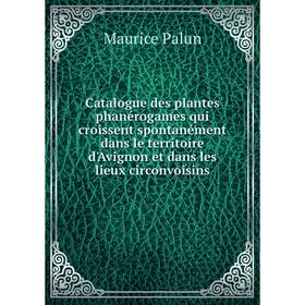 

Книга Catalogue des plantes phanérogames qui croissent spontanément dans le territoire d'Avignon et dans les lieux circonvoisins