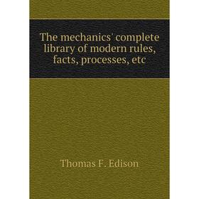 

Книга The mechanics' complete library of modern rules, facts, processes, etc