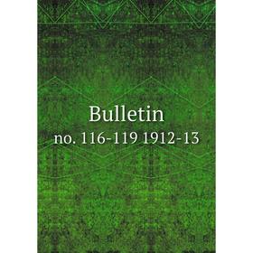 

Книга Bulletin no. 116-119 1912-13