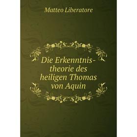 

Книга Die Erkenntnis-theorie des heiligen Thomas von Aquin