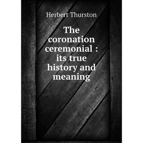 

Книга The coronation ceremonial: its true history and meaning