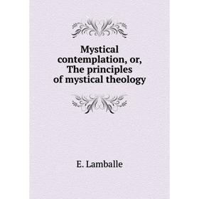 

Книга Mystical contemplation, or, The principles of mystical theology