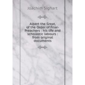 

Книга Albert the Great, of the Order of Friar-Preachers: his life and scholastic labours: from original documents
