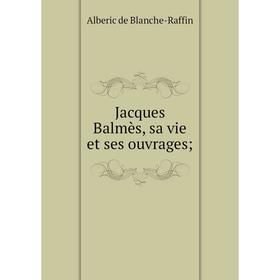 

Книга Jacques Balmès, sa vie et ses ouvrages;