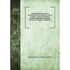 

Книга Collegii Salmanticensis Fr. Discalceatorum B. Mariae de Monte Carmeli. Cursus theologicus Summam Theologicam angelici doctoris D. Thomae complec