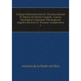 

Книга Collegii Salmanticensis Fr. Discalceatorum B. Mariae de Monte Carmeli. Cursus theologicus Summam Theologicam angelici doctoris D. Thomae complec