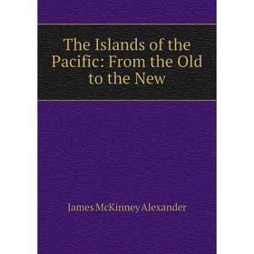 

Книга The Islands of the Pacific: From the Old to the New