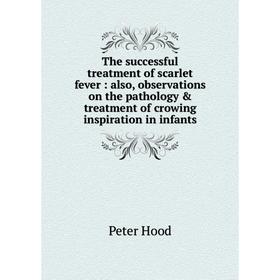 

Книга The successful treatment of scarlet fever: also, observations on the pathology treatment of crowing inspiration in infants