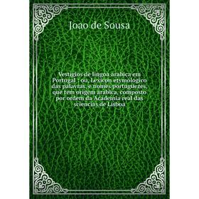 

Книга Vestigios de lingoa arabica em Portugal: ou, Lexicon etymologico das palavras, e nomes portuguezes, que tem origem arabica, composto por ordem d
