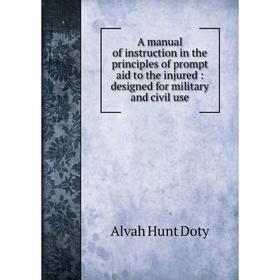 

Книга A manual of instruction in the principles of prompt aid to the injured: designed for military and civil use