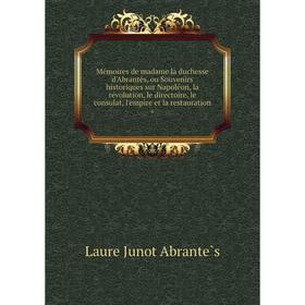 

Книга Mémoires de madame la duchesse d'Abrantès, ou Souvenirs historiques sur Napoléon, la révolution, le directoire, le consulat, l'empire et la rest