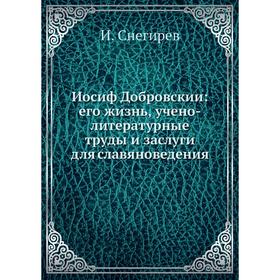 

Иосиф Добровскии: его жизнь, учено-литературные труды и заслуги для славяноведения