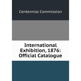 

Книга International Exhibition, 1876: Official Catalogue