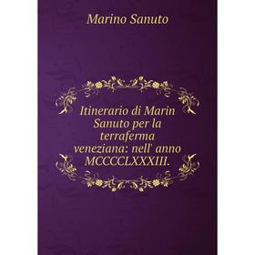 

Книга Itinerario di Marin Sanuto per la terraferma veneziana: nell' anno MCCCCLXXXIII.