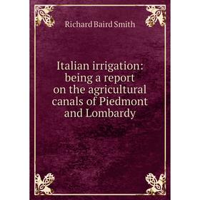 

Книга Italian irrigation: being a report on the agricultural canals of Piedmont and Lombardy