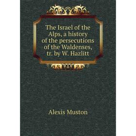 

Книга The Israel of the Alps, a history of the persecutions of the Waldenses, tr. by W. Hazlitt