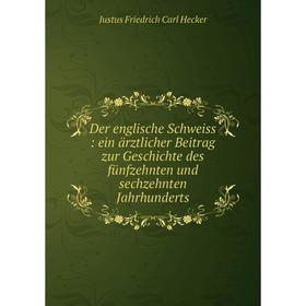 

Книга Der englische Schweiss: ein ärztlicher Beitrag zur Geschichte des fünfzehnten und sechzehnten Jahrhunderts