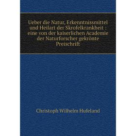 

Книга Ueber die Natur, Erkenntnissmittel und Heilart der Skrofelkrankheit: eine von der kaiserlichen Academie der Naturforscher gekrönte Preischrift