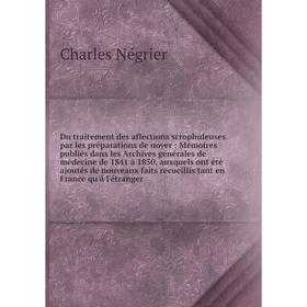 

Du traitement des affections scrophuleuses par les préparations de noyer : Mémoires publiés dans les Archives générales de médecine de 1841 à 1850, au